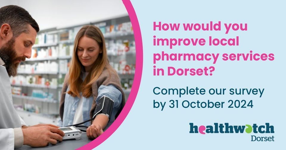 a pharmacist serving a customer and the words, How would you improve local pharmacy services in Dorset?  Complete our survey by 31 October and the Healthwatch Dorset logo. 